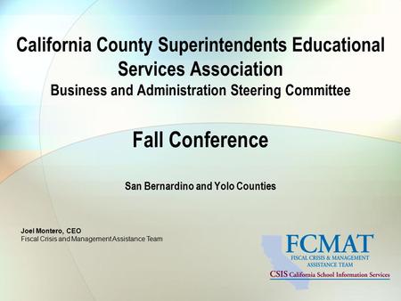 Joel Montero, CEO Fiscal Crisis and Management Assistance Team California County Superintendents Educational Services Association Business and Administration.