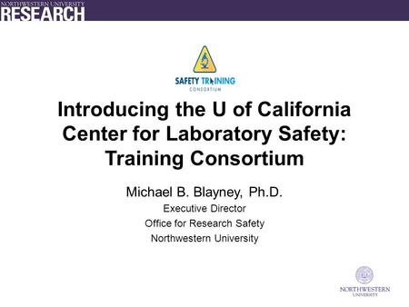 Introducing the U of California Center for Laboratory Safety: Training Consortium Michael B. Blayney, Ph.D. Executive Director Office for Research Safety.
