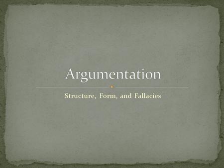 Structure, Form, and Fallacies. In its broadest sense, ALL writing is argument.  Presentation, defense, support of specific thesis, assertion, or claim.