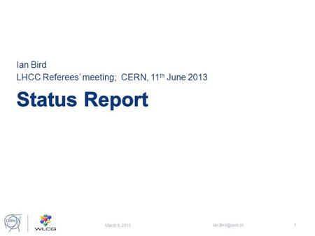 Ian Bird LHCC Referees’ meeting; CERN, 11 th June 2013 March 6, 2013