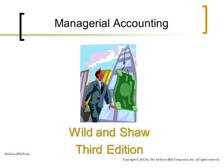 Managerial Accounting Wild and Shaw Third Edition Wild and Shaw Third Edition McGraw-Hill/Irwin Copyright © 2012 by The McGraw-Hill Companies, Inc. All.