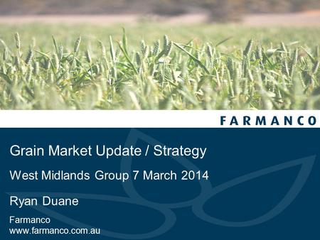 Grain Market Update / Strategy West Midlands Group 7 March 2014 Ryan Duane Farmanco www.farmanco.com.au.