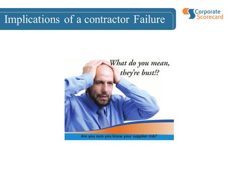 Implications of a contractor Failure. Implications of Contract Failure Costs –Lost Revenue –Poor Service Delivery –Cost and effort of ongoing risk mitigation.