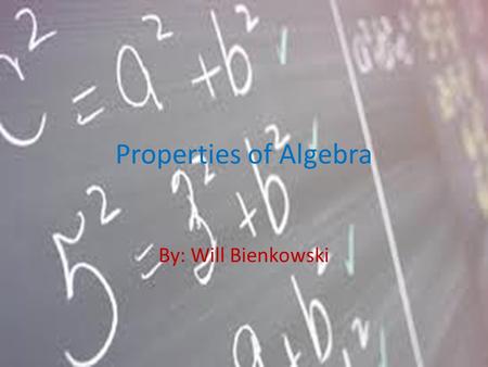 Properties of Algebra By: Will Bienkowski.