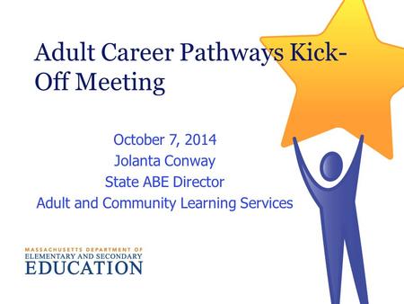 Adult Career Pathways Kick- Off Meeting October 7, 2014 Jolanta Conway State ABE Director Adult and Community Learning Services.