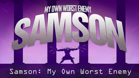 Samson: My Own Worst Enemy