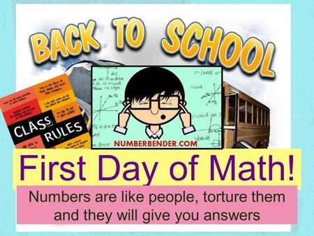 First Day of Math! Numbers are like people, torture them and they will give you answers.