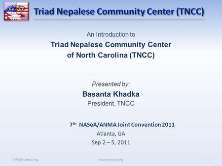 An Introduction to Triad Nepalese Community Center of North Carolina (TNCC) Presented by: Basanta Khadka President, TNCC 7 th NASeA/ANMA Joint Convention.