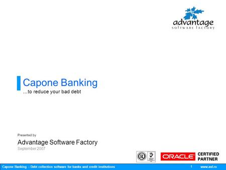 Capone Banking – Debt collection software for banks and credit institutions www.asf.ro 1 Capone Banking …to reduce your bad debt Presented by Advantage.