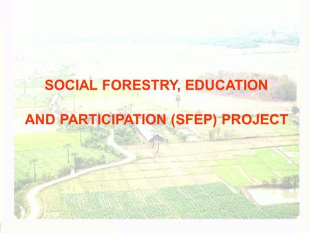 SOCIAL FORESTRY, EDUCATION AND PARTICIPATION (SFEP) PROJECT.