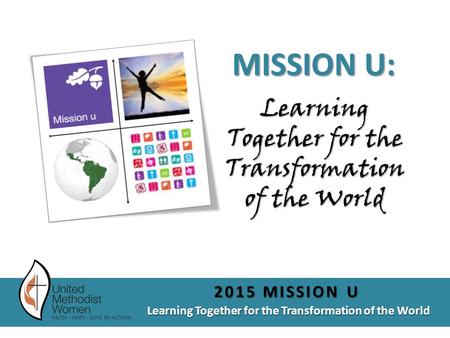 Learning Together for the Transformation of the World 2015 MISSION U Learning Together for the Transformation of the World MISSION U: :