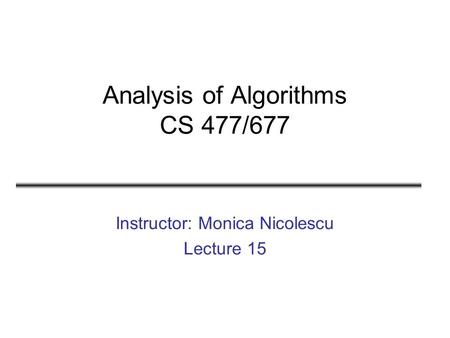 Analysis of Algorithms CS 477/677 Instructor: Monica Nicolescu Lecture 15.
