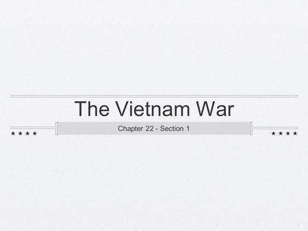 The Vietnam War Chapter 22 - Section 1. Background on Vietnam 1800’s - 1945 = France controlled Indochina Vietnam, Laos, and Cambodia Natives in those.