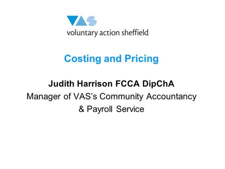 Costing and Pricing Judith Harrison FCCA DipChA Manager of VAS’s Community Accountancy & Payroll Service.
