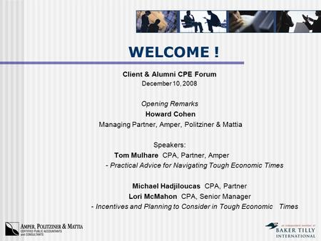 WELCOME ! Client & Alumni CPE Forum December 10, 2008 Opening Remarks Howard Cohen Managing Partner, Amper, Politziner & Mattia Speakers: Tom Mulhare CPA,