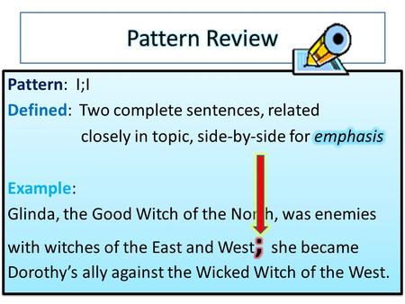 Pattern Review Pattern: I;I Defined: Two complete sentences, related closely in topic, side-by-side for emphasis Example: Glinda, the Good Witch of the.