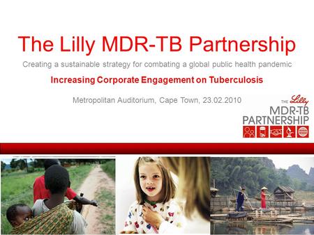 The Lilly MDR-TB Partnership Creating a sustainable strategy for combating a global public health pandemic Increasing Corporate Engagement on Tuberculosis.