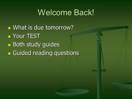 Welcome Back! What is due tomorrow? What is due tomorrow? Your TEST Your TEST Both study guides Both study guides Guided reading questions Guided reading.