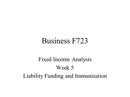 Business F723 Fixed Income Analysis Week 5 Liability Funding and Immunization.
