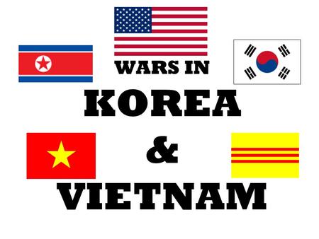 WARS IN KOREA & VIETNAM.