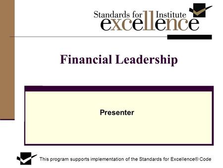 Financial Leadership Presenter This program supports implementation of the Standards for Excellence® Code.