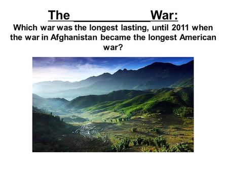 The ___________War: Which war was the longest lasting, until 2011 when the war in Afghanistan became the longest American war?