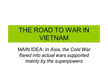 THE ROAD TO WAR IN VIETNAM MAIN IDEA: In Asia, the Cold War flared into actual wars supported mainly by the superpowers.