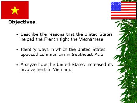 Objectives Describe the reasons that the United States helped the French fight the Vietnamese. Identify ways in which the United States opposed communism.
