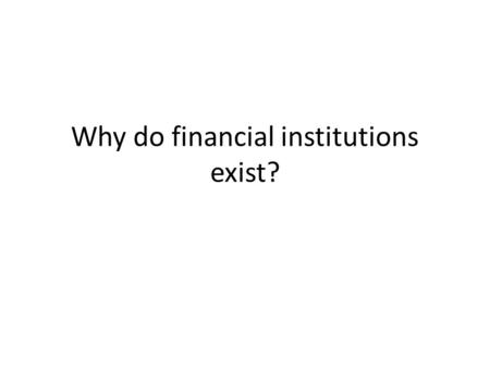 Why do financial institutions exist?