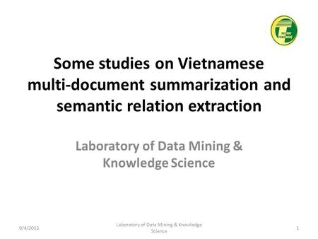 Some studies on Vietnamese multi-document summarization and semantic relation extraction Laboratory of Data Mining & Knowledge Science 9/4/20151 Laboratory.