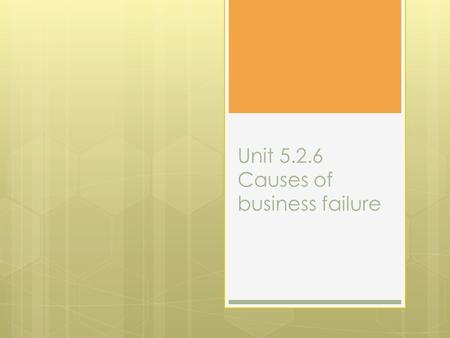 Unit 5.2.6 Causes of business failure. Objectives  To know what is meant by business failure  To know a range of different reasons why business fail.