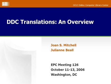 OCLC Online Computer Library Center DDC Translations: An Overview Joan S. Mitchell Julianne Beall EPC Meeting 126 October 11-13, 2006 Washington, DC.