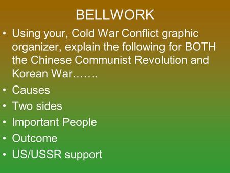 BELLWORK Using your, Cold War Conflict graphic organizer, explain the following for BOTH the Chinese Communist Revolution and Korean War……. Causes Two.