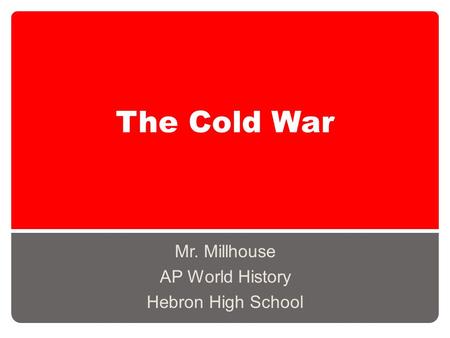 The Cold War Mr. Millhouse AP World History Hebron High School.