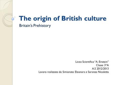 The origin of British culture Britain’s Prehistory Liceo Scientifico “A. Einstein” Classe 3^A A.S 2012/2013 Lavoro realizzato da: Simionato Eleonora e.