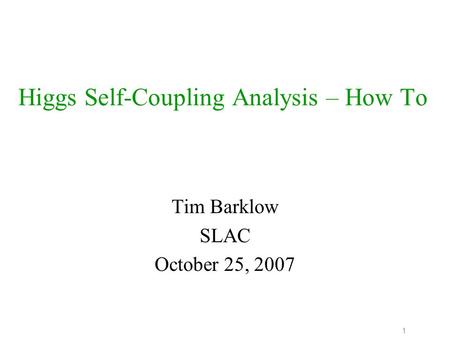 1 Higgs Self-Coupling Analysis – How To Tim Barklow SLAC October 25, 2007.