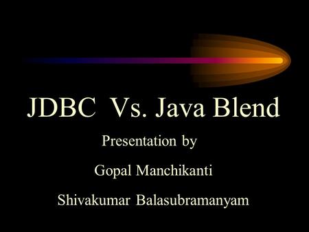 JDBC Vs. Java Blend Presentation by Gopal Manchikanti Shivakumar Balasubramanyam.