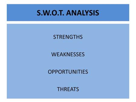 S.W.O.T. ANALYSIS STRENGTHS WEAKNESSES OPPORTUNITIES THREATS.