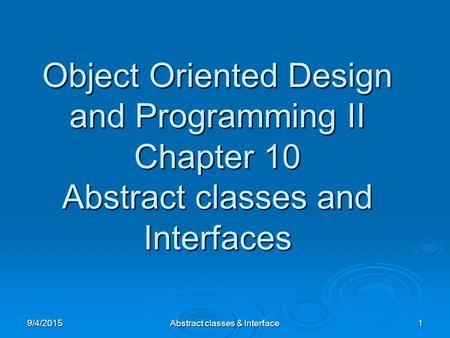 9/4/2015Abstract classes & Interface1 Object Oriented Design and Programming II Chapter 10 Abstract classes and Interfaces.