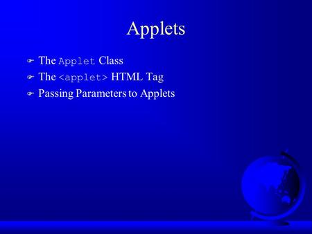 Applets  The Applet Class  The HTML Tag F Passing Parameters to Applets.