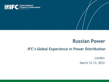 IFC’s Global Experience in Power Distribution London March 12-13, 2012 Russian Power.