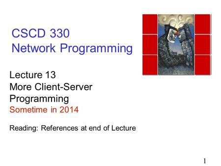 1 CSCD 330 Network Programming Lecture 13 More Client-Server Programming Sometime in 2014 Reading: References at end of Lecture.