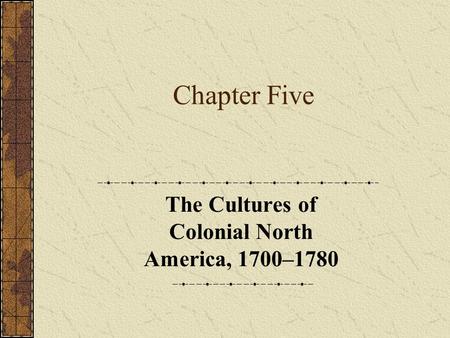 Chapter Five The Cultures of Colonial North America, 1700–1780.