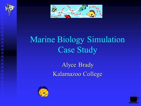 Marine Biology Simulation Case Study Alyce Brady Kalamazoo College.