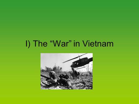 I) The “War” in Vietnam. A) A Divided Country 1. The Vietnamese were trying to free themselves.