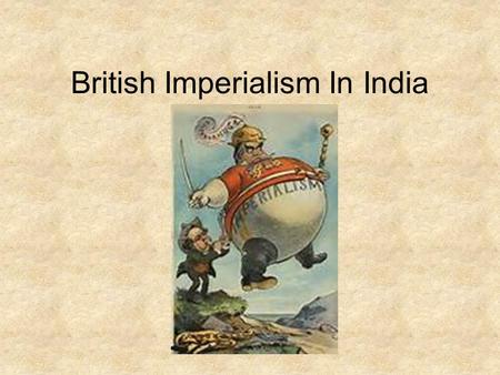 British Imperialism In India. India 1700’s Mughal Empire is collapsing. By 1753, Control of India is up for grabs. 1764, The British win and they put.