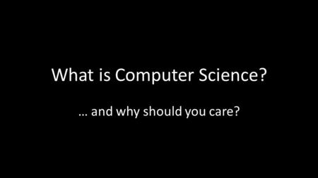 What is Computer Science? … and why should you care?