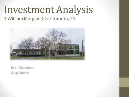 Investment Analysis 1 William Morgan Drive Toronto, ON Ryan Malenfant Greg Gowan.