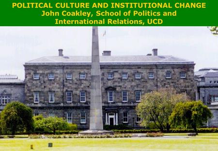 POLITICAL CULTURE AND INSTITUTIONAL CHANGE POLITICAL CULTURE AND INSTITUTIONAL CHANGE John Coakley, School of Politics and International Relations, UCD.
