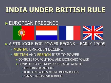 INDIA UNDER BRITISH RULE ► EUROPEAN PRESENCE ► A STRUGGLE FOR POWER BEGINS – EARLY 1700S  MUGHAL EMPIRE IN DECLINE  BRITISH AND FRENCH RISE TO POWER.